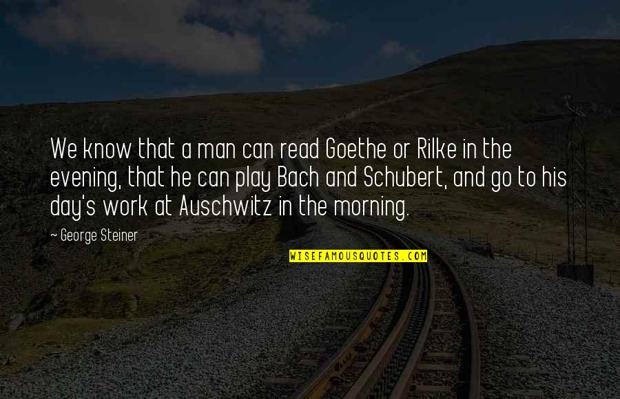Evening And The Morning Quotes By George Steiner: We know that a man can read Goethe Evening And The Morning Quotes By George Steiner: We know that a man can read Goethe