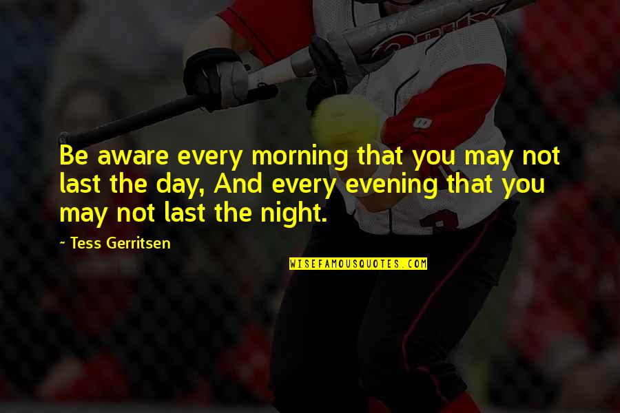 Evening And The Morning Quotes By Tess Gerritsen: Be aware every morning that you may not Evening And The Morning Quotes By Tess Gerritsen: Be aware every morning that you may not