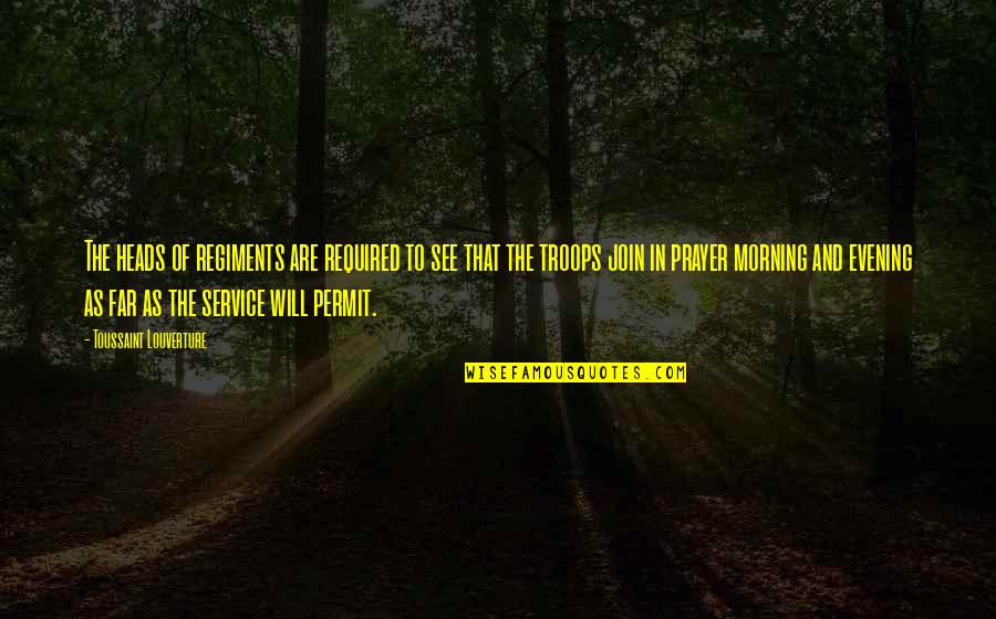 Evening And The Morning Quotes By Toussaint Louverture: The heads of regiments are required to see Evening And The Morning Quotes By Toussaint Louverture: The heads of regiments are required to see