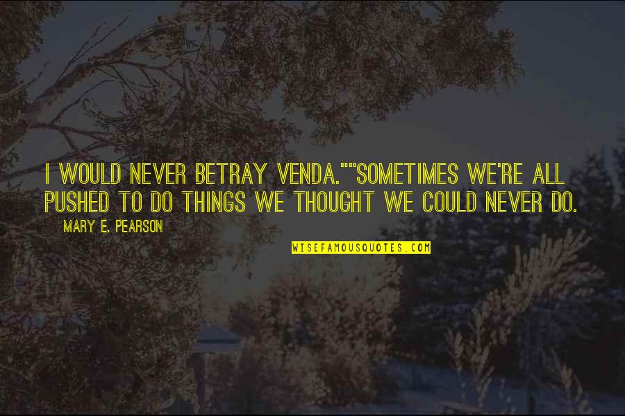 Evening And Weekend Quotes By Mary E. Pearson: I would never betray Venda.""Sometimes we're all pushed