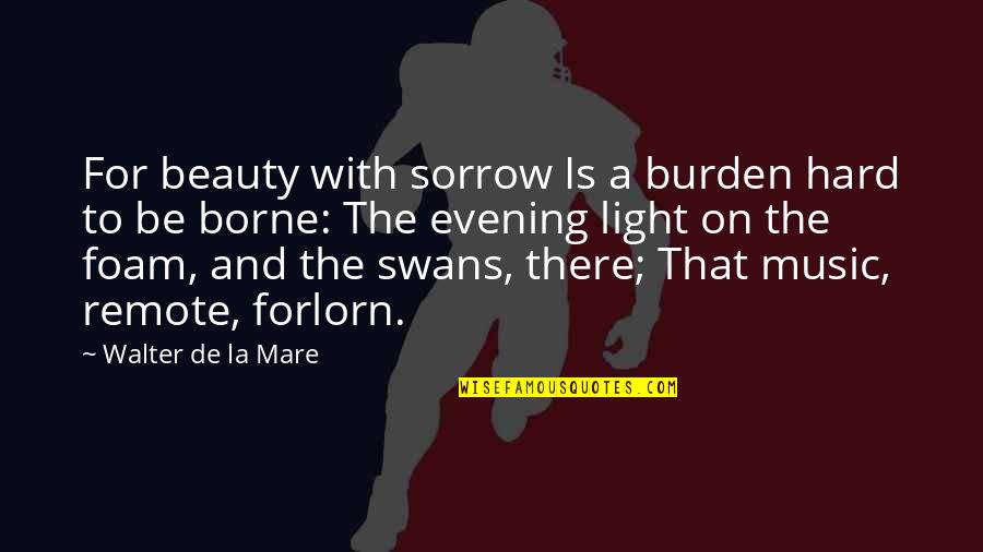 Evening Light Quotes By Walter De La Mare: For beauty with sorrow Is a burden hard