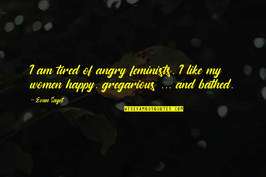 Evening Snacks Quotes By Evan Sayet: I am tired of angry feminists. I like