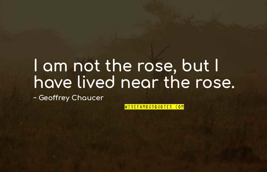 Evening Snacks Quotes By Geoffrey Chaucer: I am not the rose, but I have Evening Snacks Quotes By Geoffrey Chaucer: I am not the rose, but I have