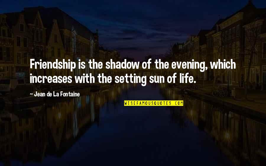 Evening Sun Quotes By Jean De La Fontaine: Friendship is the shadow of the evening, which