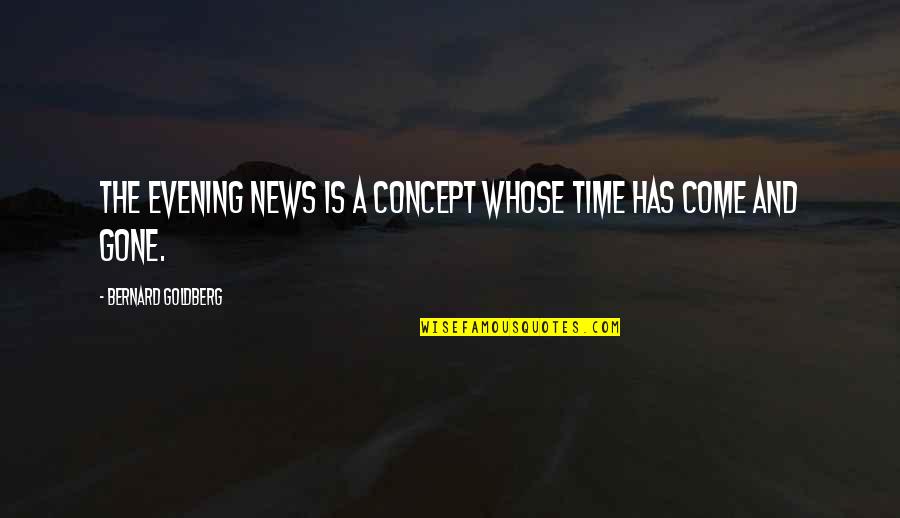 Evening Time Quotes By Bernard Goldberg: The evening news is a concept whose time