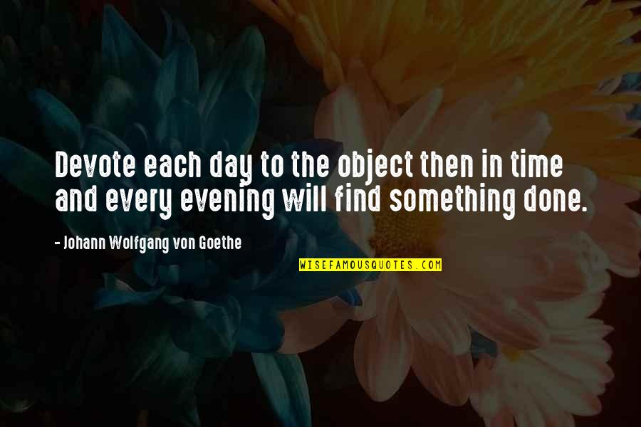 Evening Time Quotes By Johann Wolfgang Von Goethe: Devote each day to the object then in Evening Time Quotes By Johann Wolfgang Von Goethe: Devote each day to the object then in