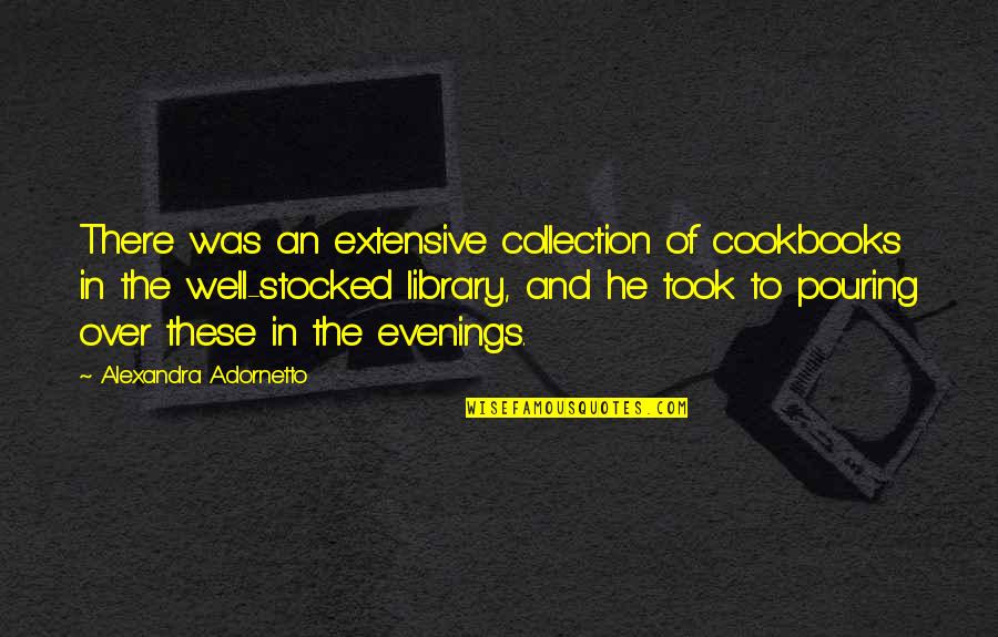 Evenings Quotes By Alexandra Adornetto: There was an extensive collection of cookbooks in
