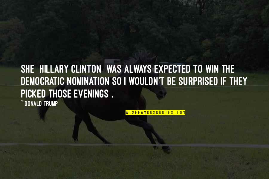 Evenings Quotes By Donald Trump: She [Hillary Clinton] was always expected to win