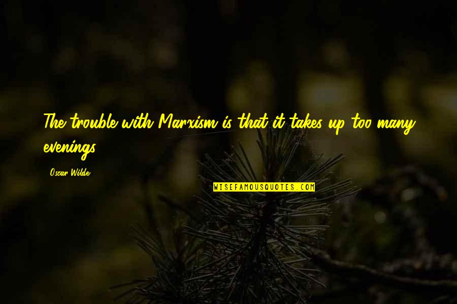 Evenings Quotes By Oscar Wilde: The trouble with Marxism is that it takes