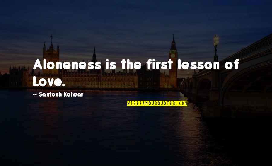 Evenlode Primary Quotes By Santosh Kalwar: Aloneness is the first lesson of Love.