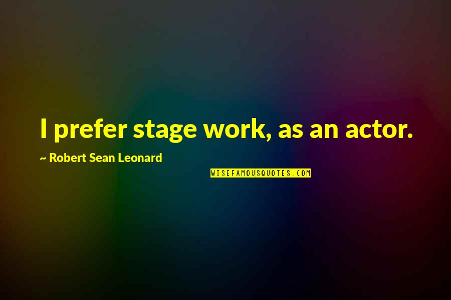 Evenly Divisible Quotes By Robert Sean Leonard: I prefer stage work, as an actor. Evenly Divisible Quotes By Robert Sean Leonard: I prefer stage work, as an actor.