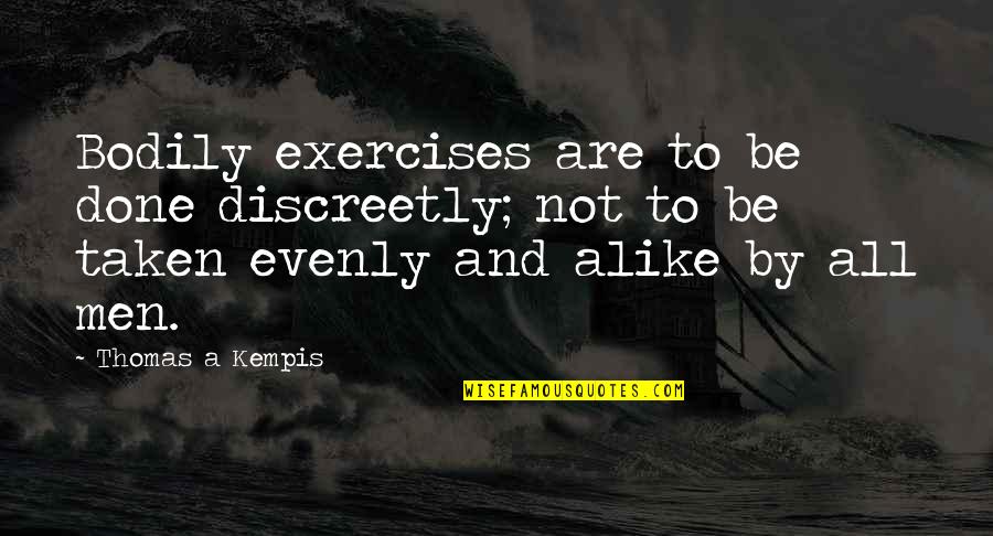 Evenly Quotes By Thomas A Kempis: Bodily exercises are to be done discreetly; not