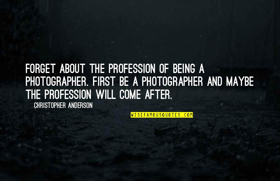 Evenly Well Quotes By Christopher Anderson: Forget about the profession of being a photographer. Evenly Well Quotes By Christopher Anderson: Forget about the profession of being a photographer.