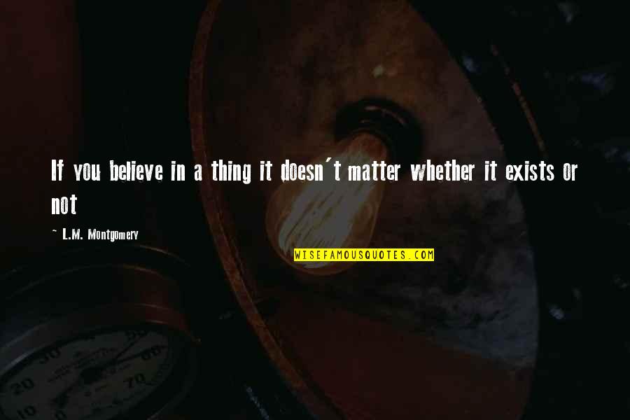 Evenly Well Quotes By L.M. Montgomery: If you believe in a thing it doesn't Evenly Well Quotes By L.M. Montgomery: If you believe in a thing it doesn't