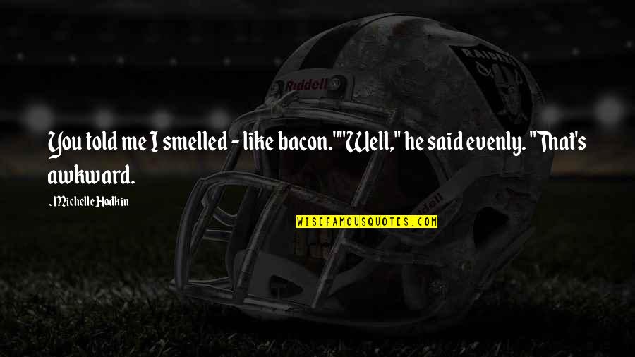 Evenly Well Quotes By Michelle Hodkin: You told me I smelled - like bacon.""Well,"