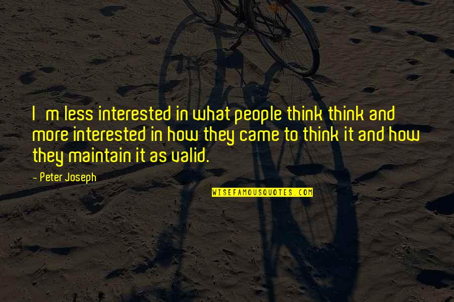 Evenly Well Quotes By Peter Joseph: I'm less interested in what people think think Evenly Well Quotes By Peter Joseph: I'm less interested in what people think think