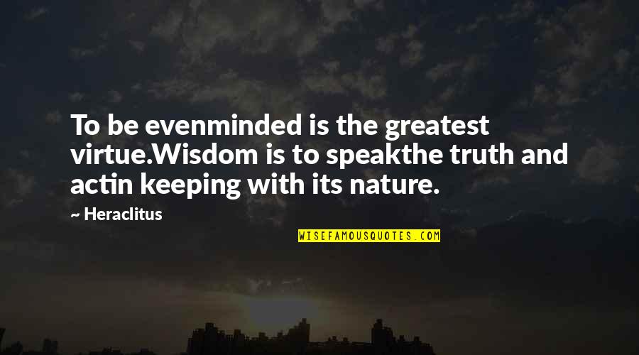 Evenminded Quotes By Heraclitus: To be evenminded is the greatest virtue.Wisdom is