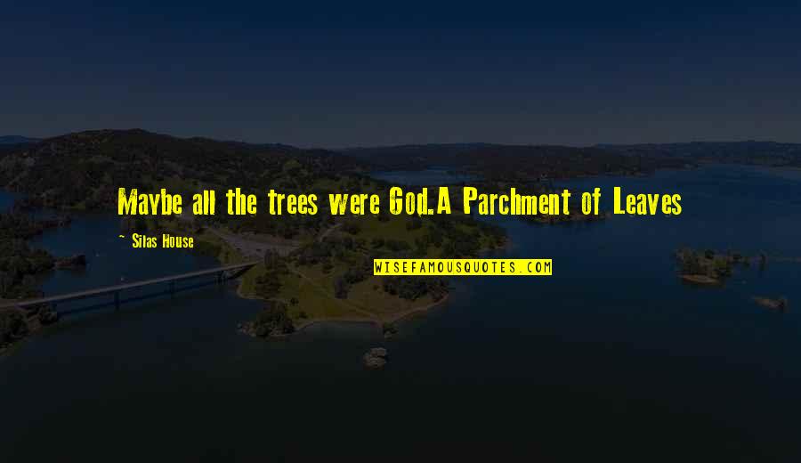 Evenminded Quotes By Silas House: Maybe all the trees were God.A Parchment of