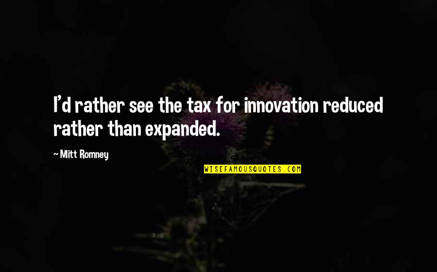 Evenor Escobar Quotes By Mitt Romney: I'd rather see the tax for innovation reduced