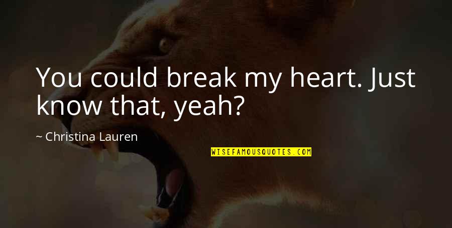 Evens Quotes By Christina Lauren: You could break my heart. Just know that, Evens Quotes By Christina Lauren: You could break my heart. Just know that,