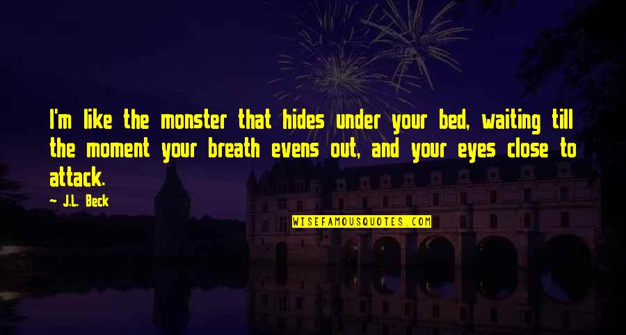 Evens Quotes By J.L. Beck: I'm like the monster that hides under your