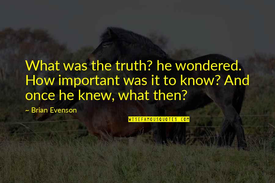 Evenson Quotes By Brian Evenson: What was the truth? he wondered. How important Evenson Quotes By Brian Evenson: What was the truth? he wondered. How important