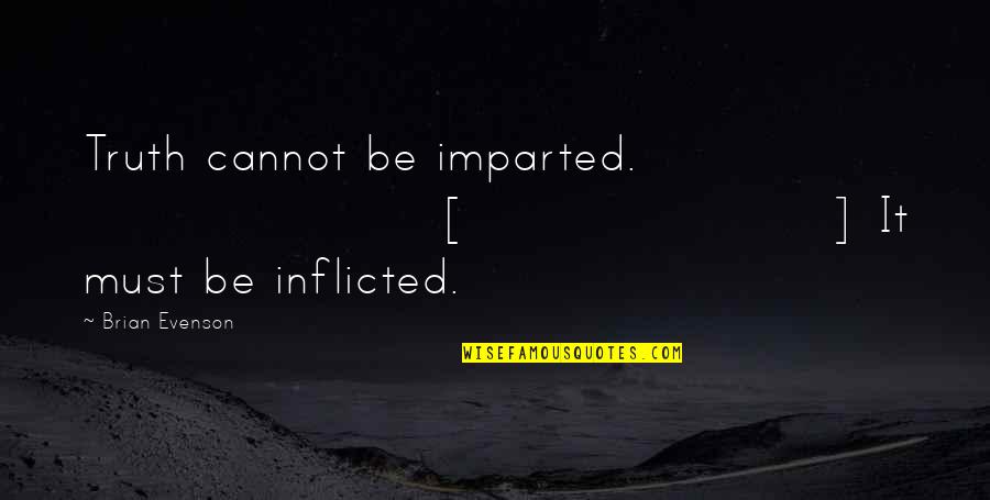 Evenson Quotes By Brian Evenson: Truth cannot be imparted. [] It must be