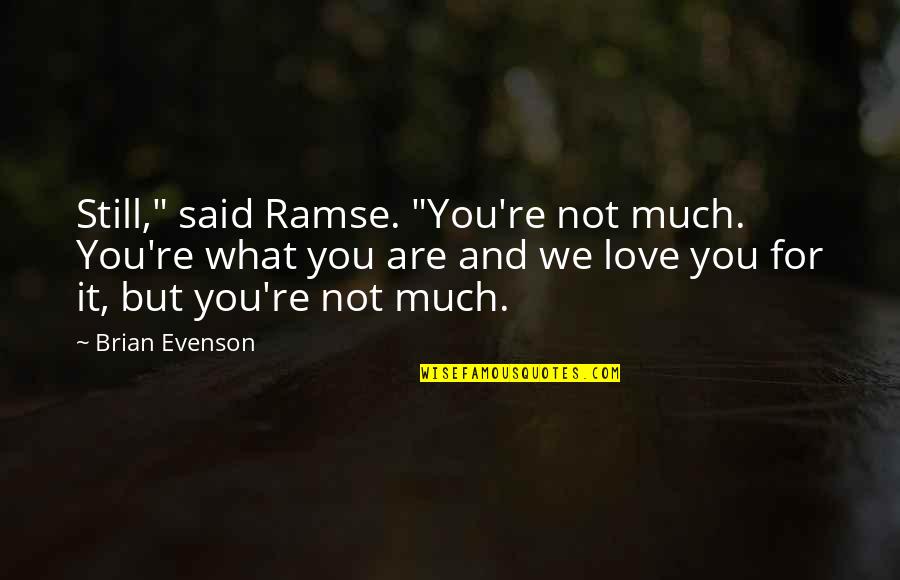 Evenson Quotes By Brian Evenson: Still," said Ramse. "You're not much. You're what Evenson Quotes By Brian Evenson: Still," said Ramse. "You're not much. You're what