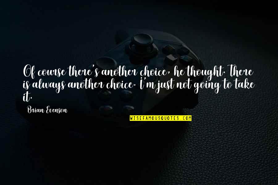 Evenson Quotes By Brian Evenson: Of course there's another choice, he thought. There Evenson Quotes By Brian Evenson: Of course there's another choice, he thought. There