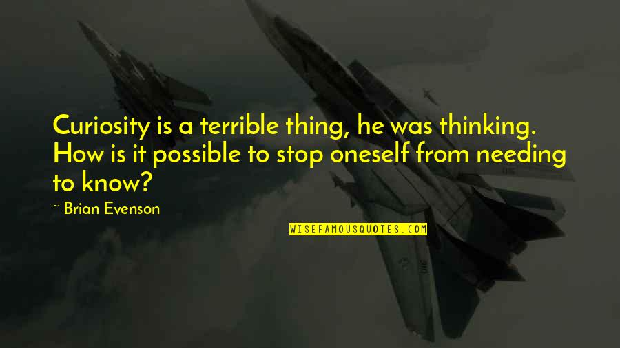 Evenson Quotes By Brian Evenson: Curiosity is a terrible thing, he was thinking. Evenson Quotes By Brian Evenson: Curiosity is a terrible thing, he was thinking.