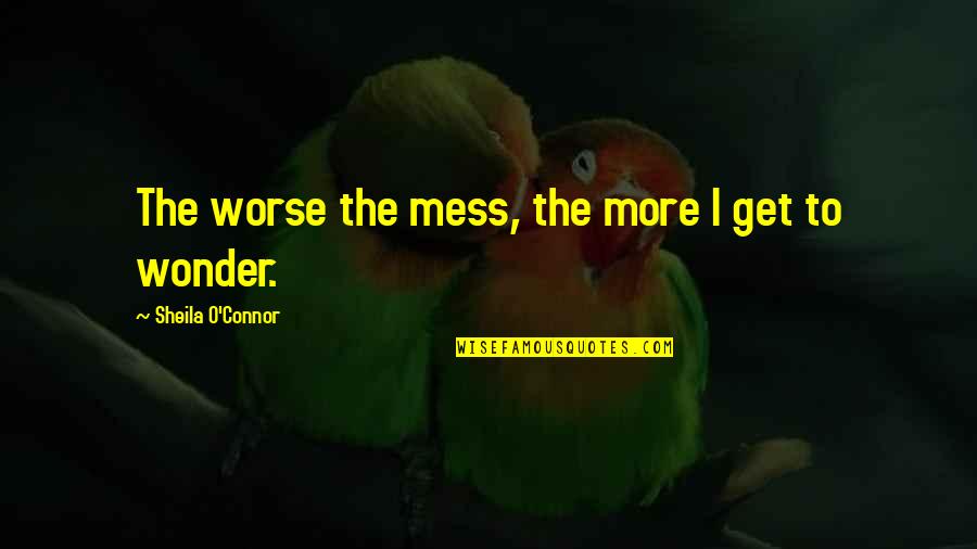 Event Management Company Quotes By Sheila O'Connor: The worse the mess, the more I get