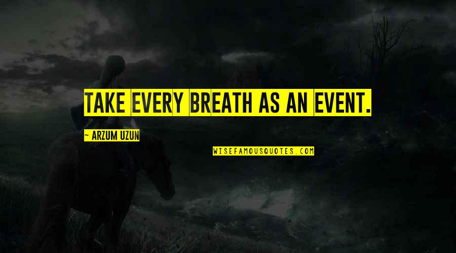 Event Quotes And Quotes By Arzum Uzun: Take every breath as an event.