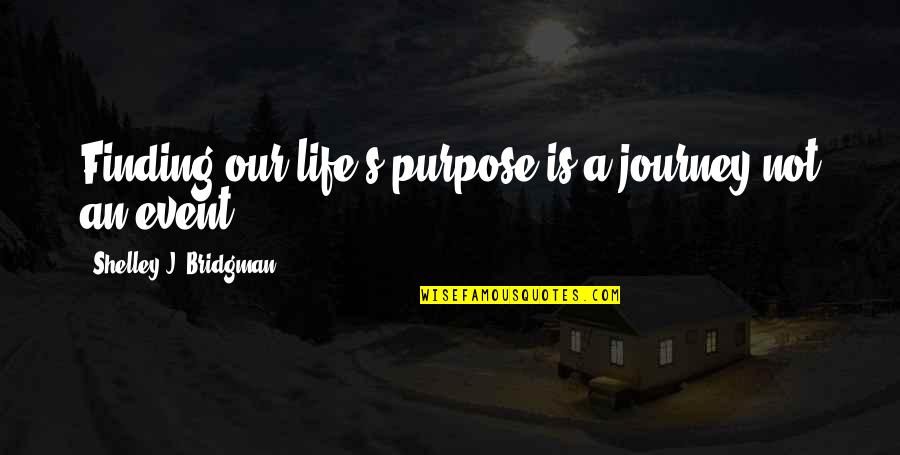 Event Quotes And Quotes By Shelley J. Bridgman: Finding our life's purpose is a journey not