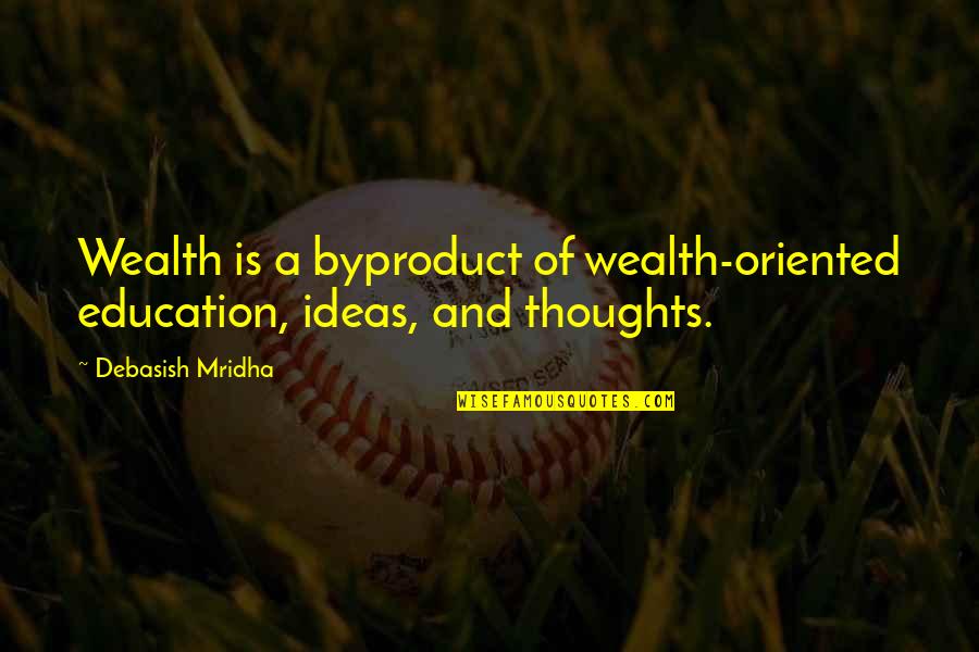 Eventhough Quotes By Debasish Mridha: Wealth is a byproduct of wealth-oriented education, ideas,