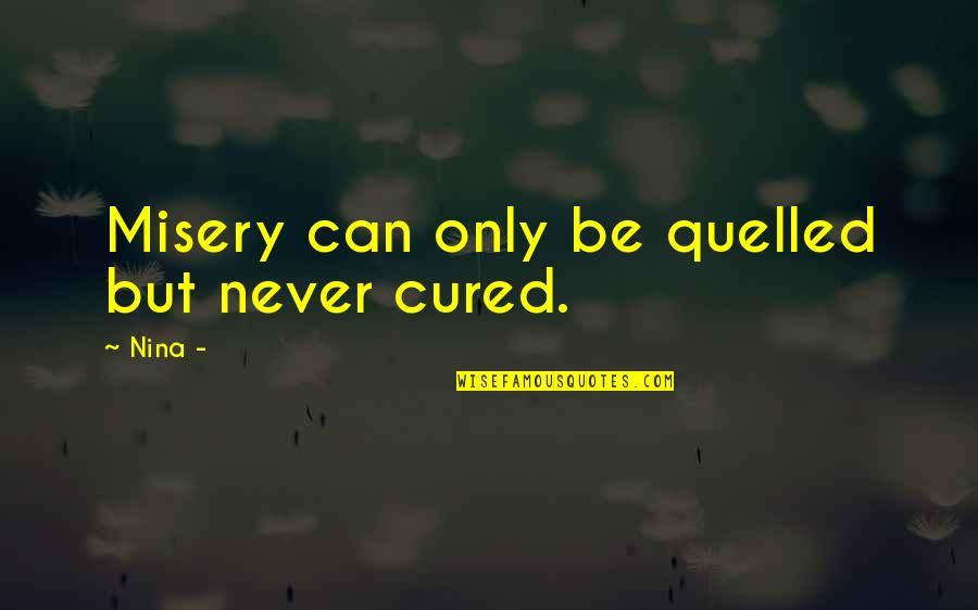 Eventor Quotes By Nina -: Misery can only be quelled but never cured.