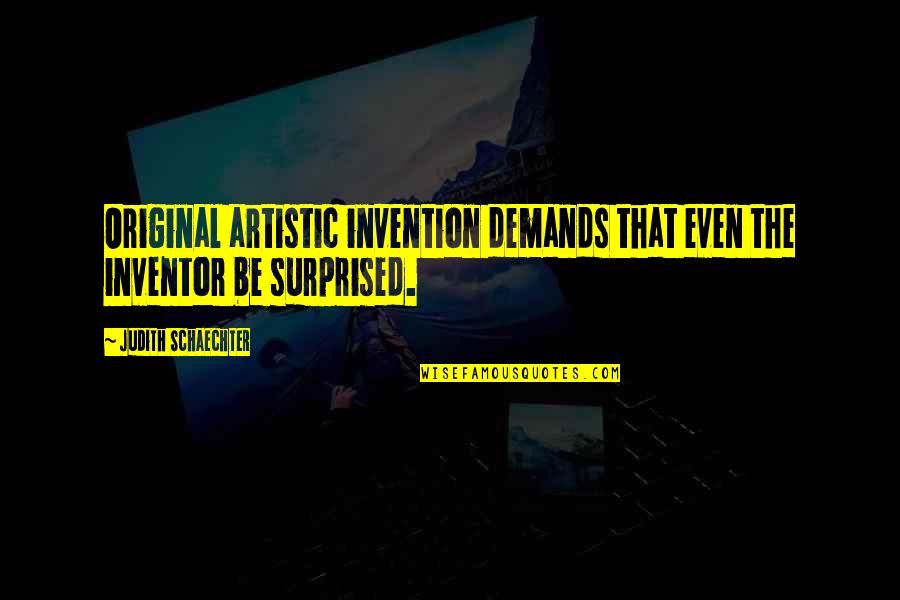 Events Changing Your Life Quotes By Judith Schaechter: Original artistic invention demands that even the inventor Events Changing Your Life Quotes By Judith Schaechter: Original artistic invention demands that even the inventor