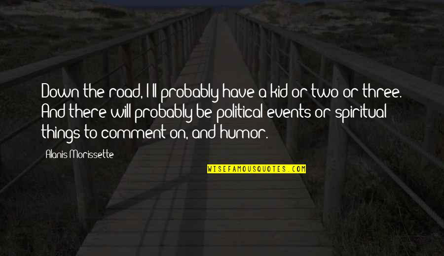 Events On Quotes By Alanis Morissette: Down the road, I'll probably have a kid