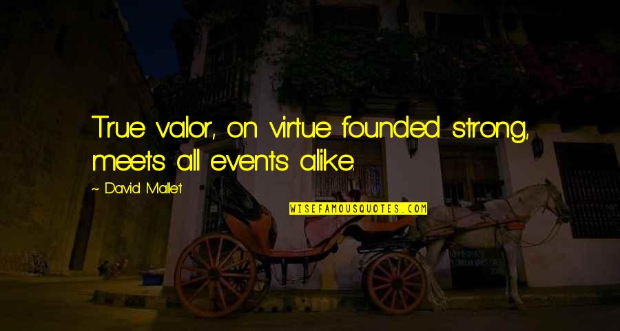 Events On Quotes By David Mallet: True valor, on virtue founded strong, meets all