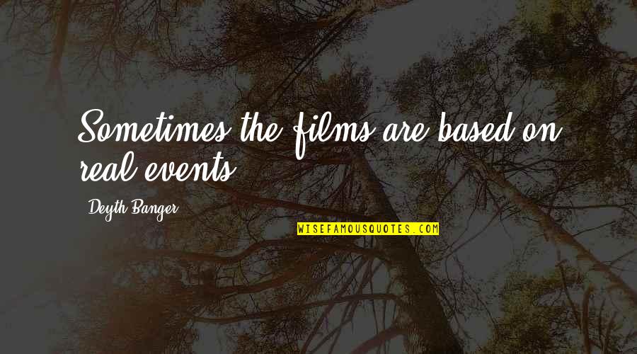 Events On Quotes By Deyth Banger: Sometimes the films are based on real events.