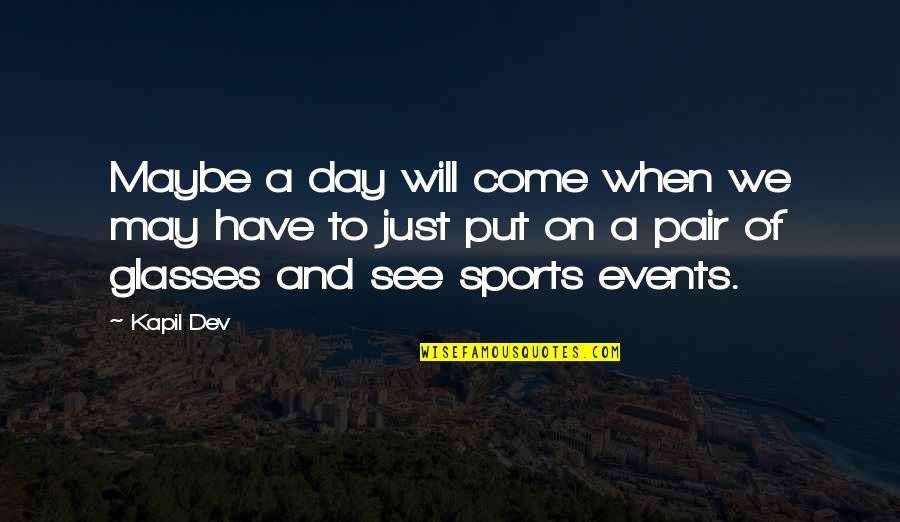 Events On Quotes By Kapil Dev: Maybe a day will come when we may
