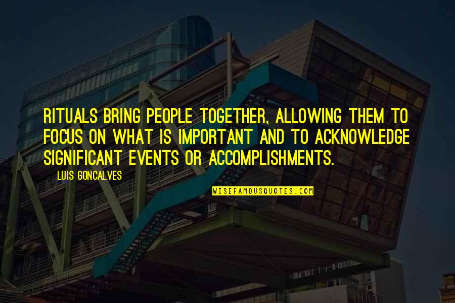 Events On Quotes By Luis Goncalves: Rituals bring people together, allowing them to focus