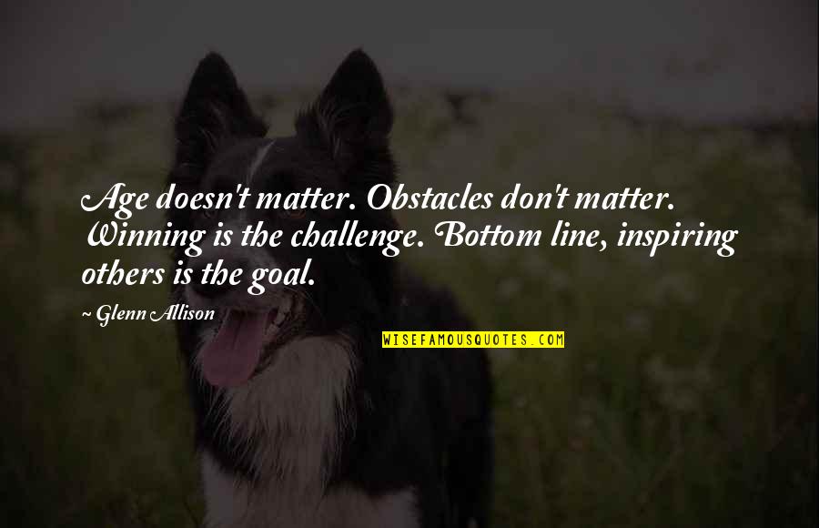 Events Quotes And Quotes By Glenn Allison: Age doesn't matter. Obstacles don't matter. Winning is