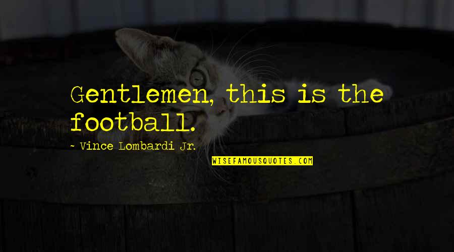 Events Quotes And Quotes By Vince Lombardi Jr.: Gentlemen, this is the football.
