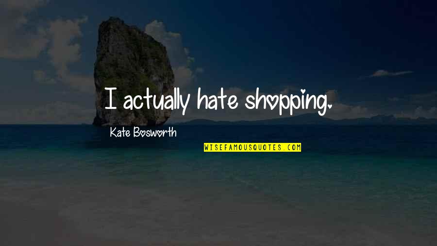 Events That Changed Your Life Quotes By Kate Bosworth: I actually hate shopping.