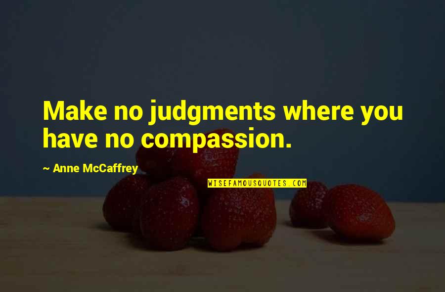 Eventual Success Quotes By Anne McCaffrey: Make no judgments where you have no compassion. Eventual Success Quotes By Anne McCaffrey: Make no judgments where you have no compassion.