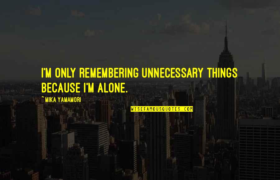 Eventual Success Quotes By Mika Yamamori: I'm only remembering unnecessary things because I'm alone. Eventual Success Quotes By Mika Yamamori: I'm only remembering unnecessary things because I'm alone.