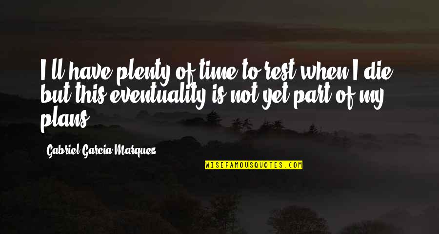 Eventuality Quotes By Gabriel Garcia Marquez: I'll have plenty of time to rest when Eventuality Quotes By Gabriel Garcia Marquez: I'll have plenty of time to rest when