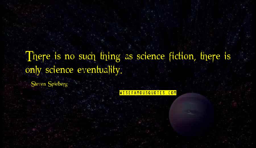 Eventuality Quotes By Steven Spielberg: There is no such thing as science fiction,