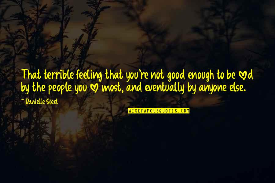 Eventually Love Quotes By Danielle Steel: That terrible feeling that you're not good enough