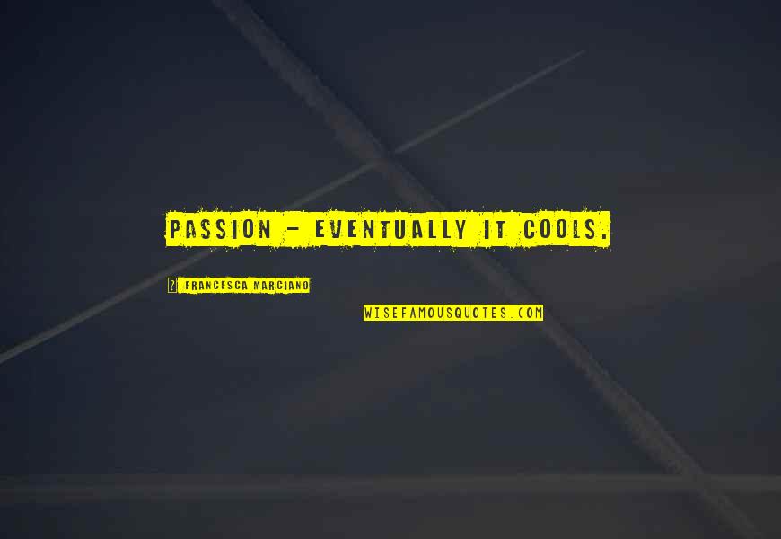 Eventually Love Quotes By Francesca Marciano: Passion - eventually it cools. Eventually Love Quotes By Francesca Marciano: Passion - eventually it cools.